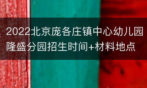 2022北京庞各庄镇中心幼儿园隆盛分园招生时间+材料地点