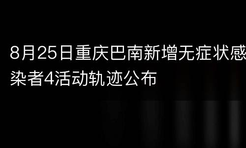 8月25日重庆巴南新增无症状感染者4活动轨迹公布