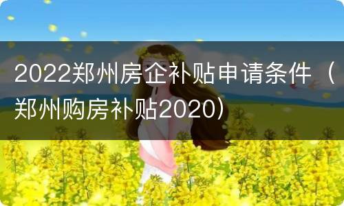 2022郑州房企补贴申请条件（郑州购房补贴2020）