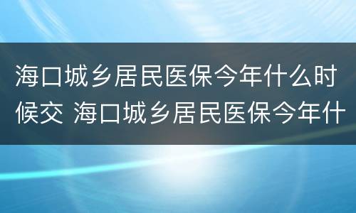 海口城乡居民医保今年什么时候交 海口城乡居民医保今年什么时候交钱
