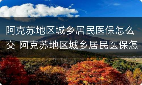 阿克苏地区城乡居民医保怎么交 阿克苏地区城乡居民医保怎么交钱
