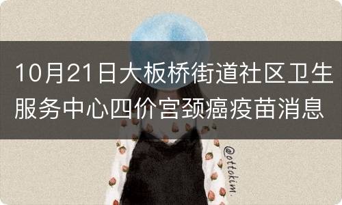 10月21日大板桥街道社区卫生服务中心四价宫颈癌疫苗消息