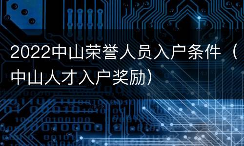 2022中山荣誉人员入户条件（中山人才入户奖励）