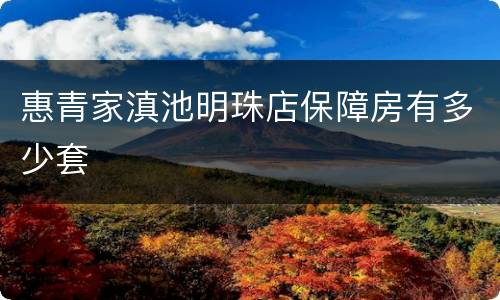 惠青家滇池明珠店保障房有多少套