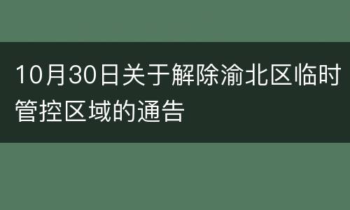 10月30日关于解除渝北区临时管控区域的通告