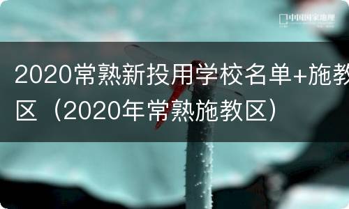 2020常熟新投用学校名单+施教区（2020年常熟施教区）