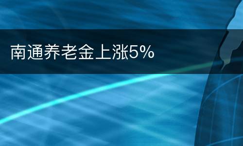 南通养老金上涨5%