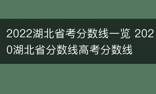 2022湖北省考分数线一览 2020湖北省分数线高考分数线