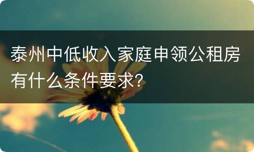 泰州中低收入家庭申领公租房有什么条件要求？
