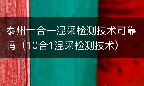 泰州十合一混采检测技术可靠吗（10合1混采检测技术）