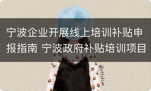 宁波企业开展线上培训补贴申报指南 宁波政府补贴培训项目