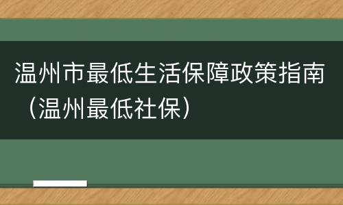 温州市最低生活保障政策指南（温州最低社保）