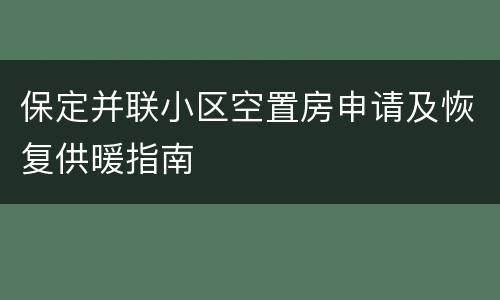 保定并联小区空置房申请及恢复供暖指南
