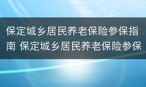 保定城乡居民养老保险参保指南 保定城乡居民养老保险参保指南下载