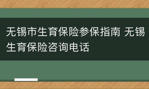 无锡市生育保险参保指南 无锡生育保险咨询电话