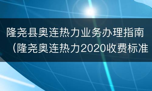 隆尧县奥连热力业务办理指南（隆尧奥连热力2020收费标准）
