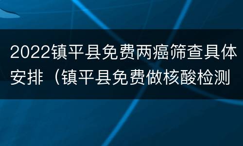 2022镇平县免费两癌筛查具体安排（镇平县免费做核酸检测）