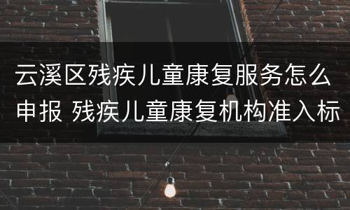 云溪区残疾儿童康复服务怎么申报 残疾儿童康复机构准入标准