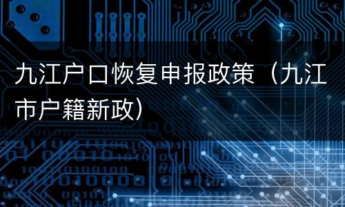 九江户口恢复申报政策（九江市户籍新政）