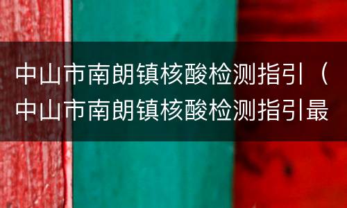 中山市南朗镇核酸检测指引（中山市南朗镇核酸检测指引最新）