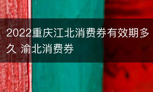 2022重庆江北消费券有效期多久 渝北消费券
