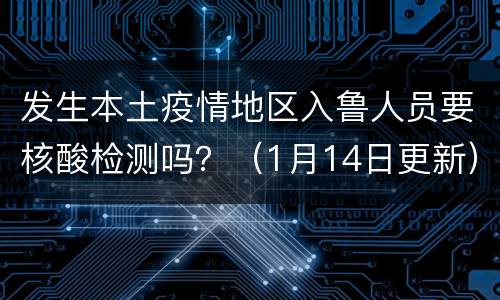 发生本土疫情地区入鲁人员要核酸检测吗？（1月14日更新）