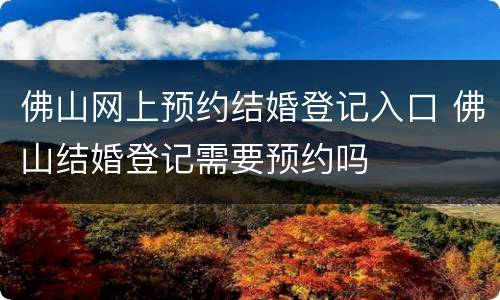 佛山网上预约结婚登记入口 佛山结婚登记需要预约吗