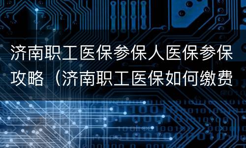济南职工医保参保人医保参保攻略（济南职工医保如何缴费）