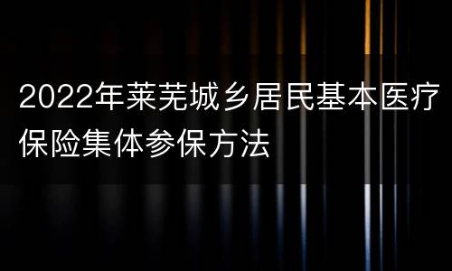 2022年莱芜城乡居民基本医疗保险集体参保方法