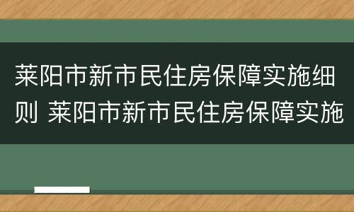 莱阳市新市民住房保障实施细则 莱阳市新市民住房保障实施细则最新