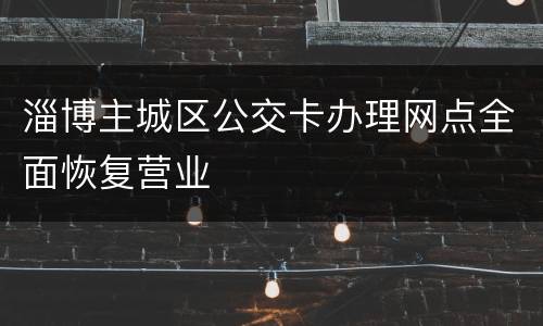 淄博主城区公交卡办理网点全面恢复营业