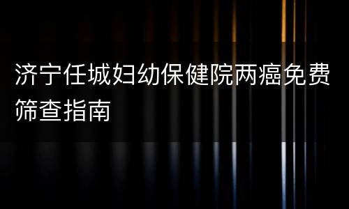 济宁任城妇幼保健院两癌免费筛查指南