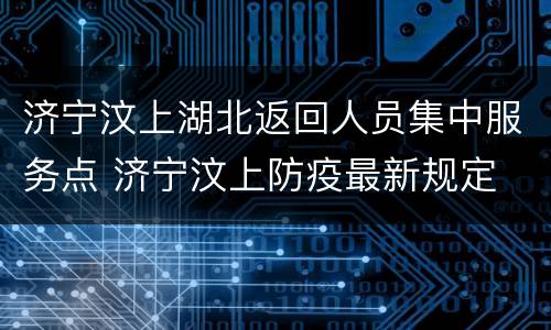 济宁汶上湖北返回人员集中服务点 济宁汶上防疫最新规定