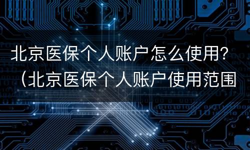 北京医保个人账户怎么使用？（北京医保个人账户使用范围）