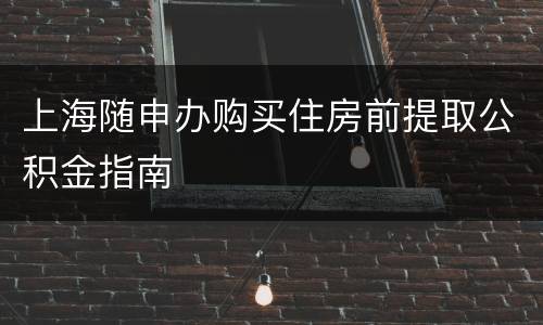 上海随申办购买住房前提取公积金指南