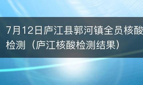 7月12日庐江县郭河镇全员核酸检测（庐江核酸检测结果）