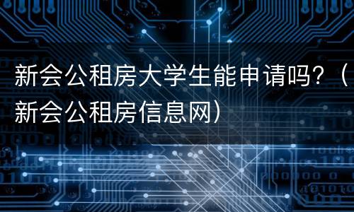 新会公租房大学生能申请吗?（新会公租房信息网）
