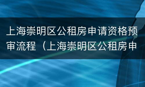 上海崇明区公租房申请资格预审流程（上海崇明区公租房申请资格预审流程图片）