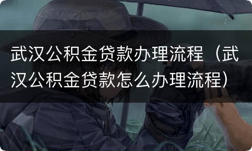 武汉公积金贷款办理流程（武汉公积金贷款怎么办理流程）