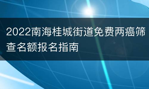 2022南海桂城街道免费两癌筛查名额报名指南