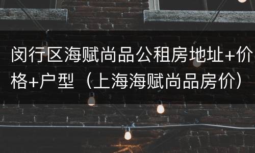 闵行区海赋尚品公租房地址+价格+户型（上海海赋尚品房价）