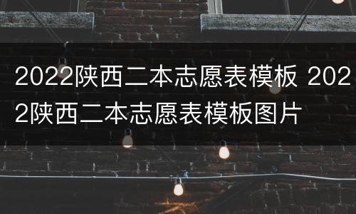 2022陕西二本志愿表模板 2022陕西二本志愿表模板图片