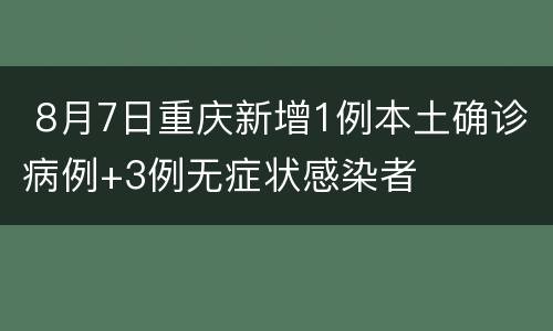  8月7日重庆新增1例本土确诊病例+3例无症状感染者