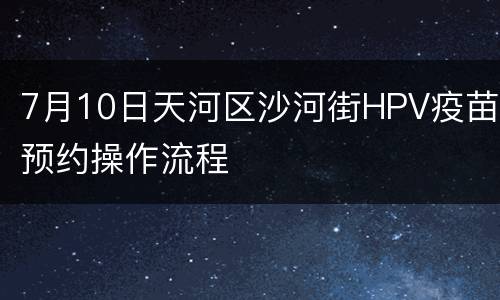 7月10日天河区沙河街HPV疫苗预约操作流程