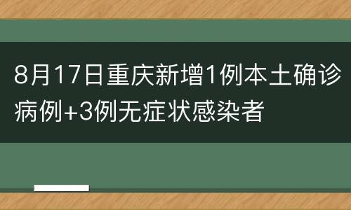 8月17日重庆新增1例本土确诊病例+3例无症状感染者