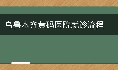 乌鲁木齐黄码医院就诊流程