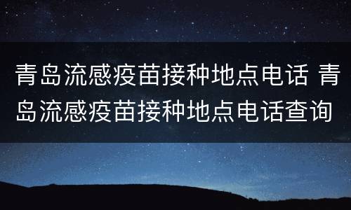 青岛流感疫苗接种地点电话 青岛流感疫苗接种地点电话查询