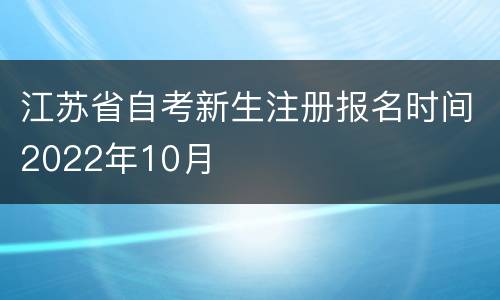 江苏省自考新生注册报名时间2022年10月