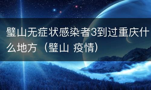 璧山无症状感染者3到过重庆什么地方（璧山 疫情）