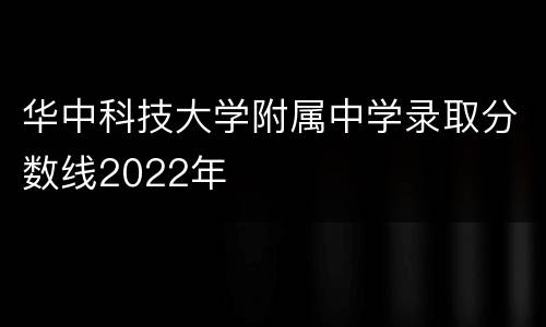 华中科技大学附属中学录取分数线2022年